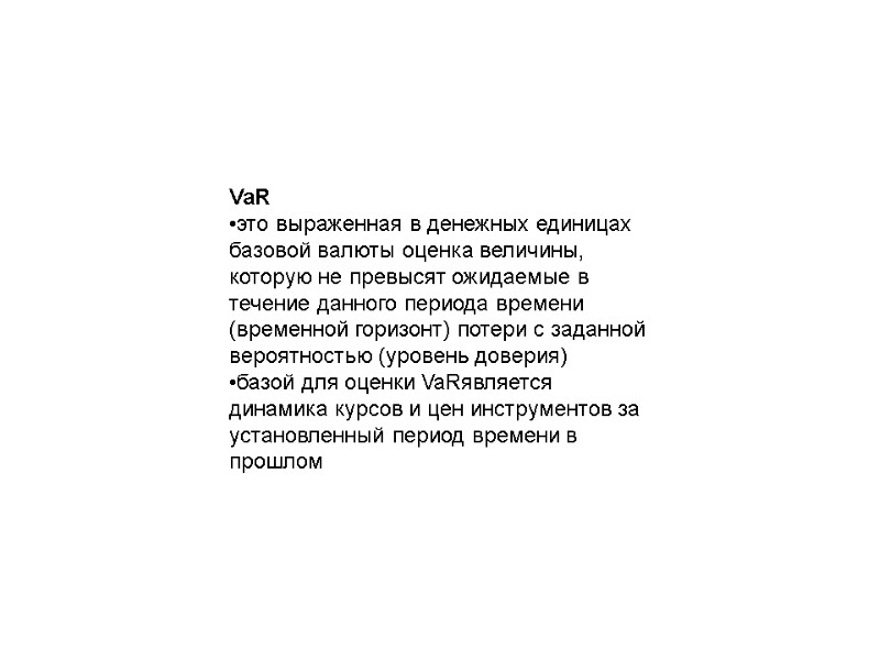 VaR •это выраженная в денежных единицах базовой валюты оценка величины, которую не превысят ожидаемые